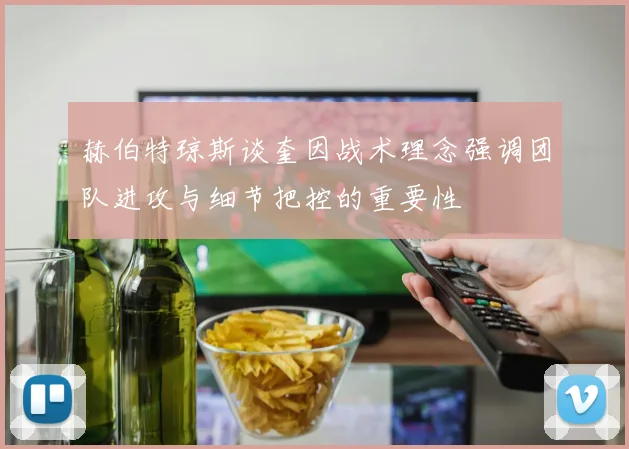 赫伯特琼斯谈奎因战术理念强调团队进攻与细节把控的重要性