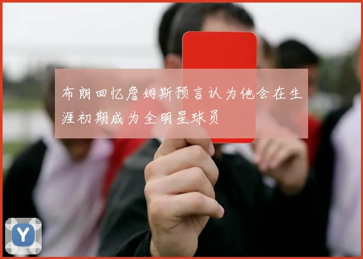 布朗回忆詹姆斯预言认为他会在生涯初期成为全明星球员