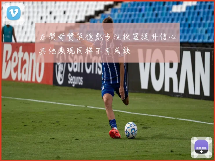 东契奇赞范德彪专注投篮提升信心其他表现同样不可或缺