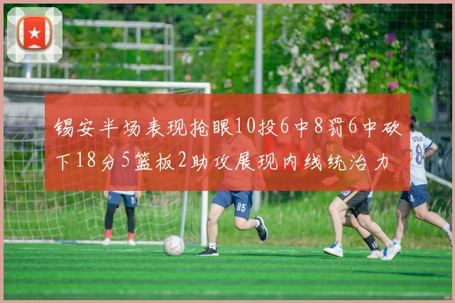 锡安半场表现抢眼10投6中8罚6中砍下18分5篮板2助攻展现内线统治力
