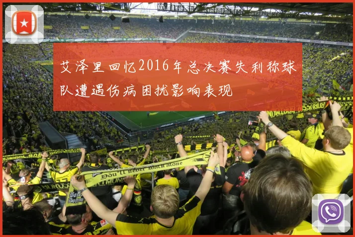艾泽里回忆2016年总决赛失利称球队遭遇伤病困扰影响表现