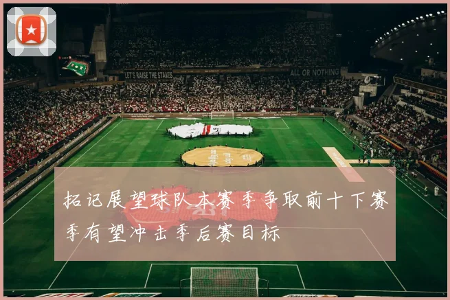 拓记展望球队本赛季争取前十下赛季有望冲击季后赛目标