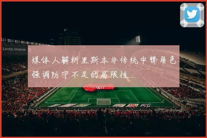 媒体人解析里斯本非传统中锋角色强调防守不足的局限性