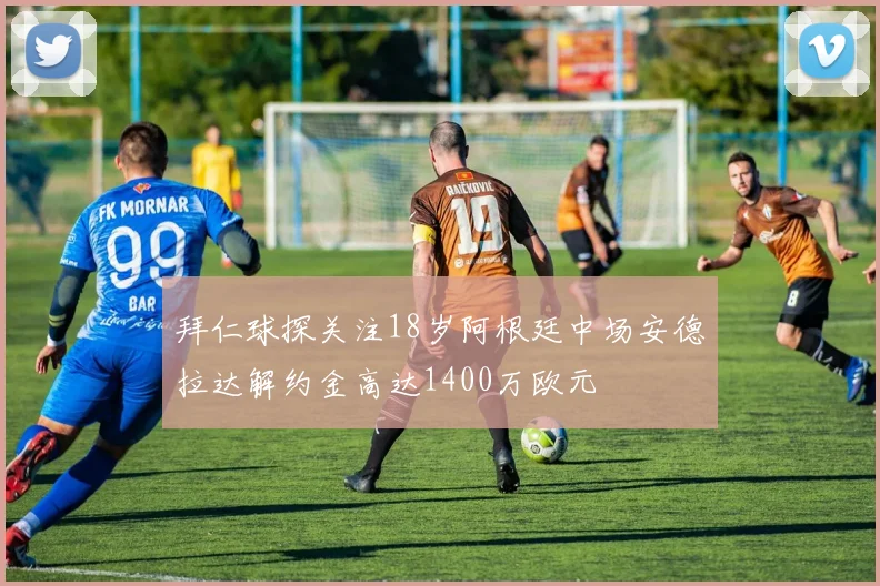 拜仁球探关注18岁阿根廷中场安德拉达解约金高达1400万欧元